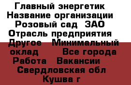 Главный энергетик › Название организации ­ Розовый сад, ЗАО › Отрасль предприятия ­ Другое › Минимальный оклад ­ 1 - Все города Работа » Вакансии   . Свердловская обл.,Кушва г.